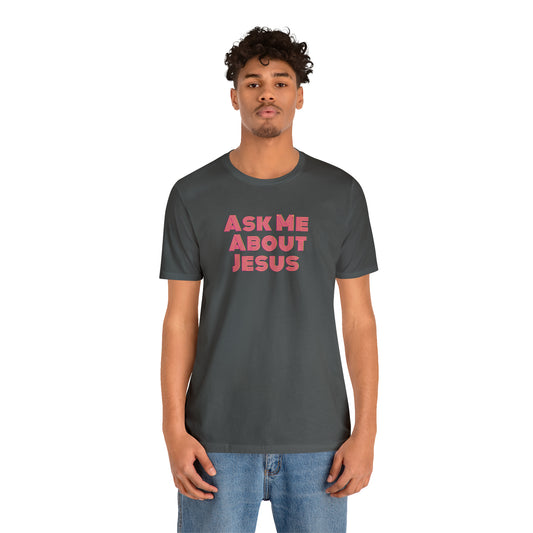 Ask Me About Jesus - Unisex Christian T-Shirt